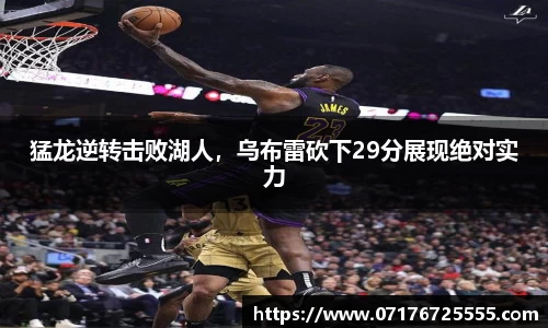 猛龙逆转击败湖人，乌布雷砍下29分展现绝对实力