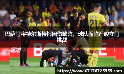 巴萨门将特尔斯特根因伤缺阵，球队面临严峻守门挑战