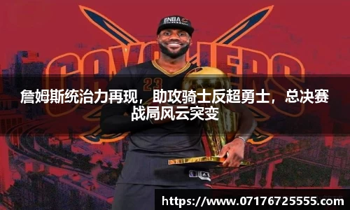 詹姆斯统治力再现，助攻骑士反超勇士，总决赛战局风云突变