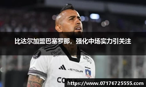 比达尔加盟巴塞罗那，强化中场实力引关注