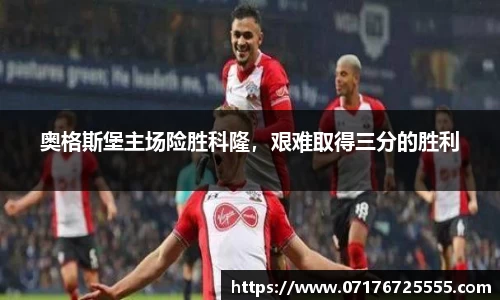 奥格斯堡主场险胜科隆，艰难取得三分的胜利