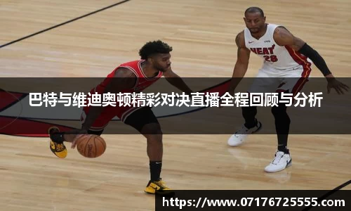 巴特与维迪奥顿精彩对决直播全程回顾与分析