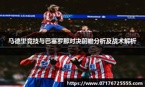 马德里竞技与巴塞罗那对决前瞻分析及战术解析