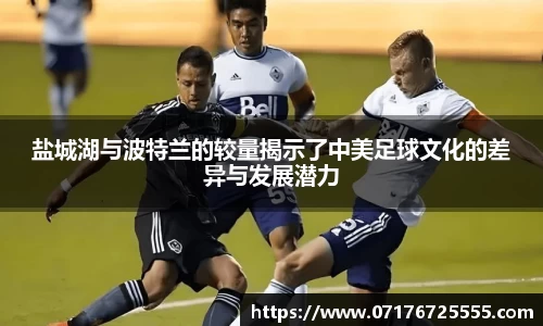 盐城湖与波特兰的较量揭示了中美足球文化的差异与发展潜力